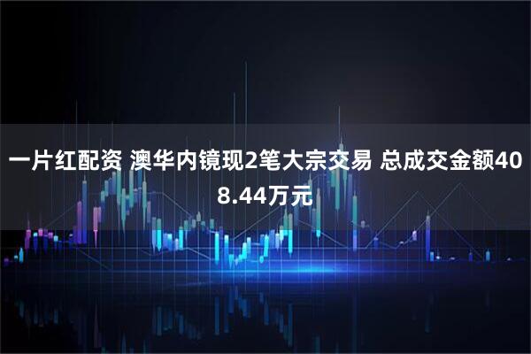 一片红配资 澳华内镜现2笔大宗交易 总成交金额408.44万元