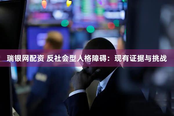 瑞银网配资 反社会型人格障碍：现有证据与挑战