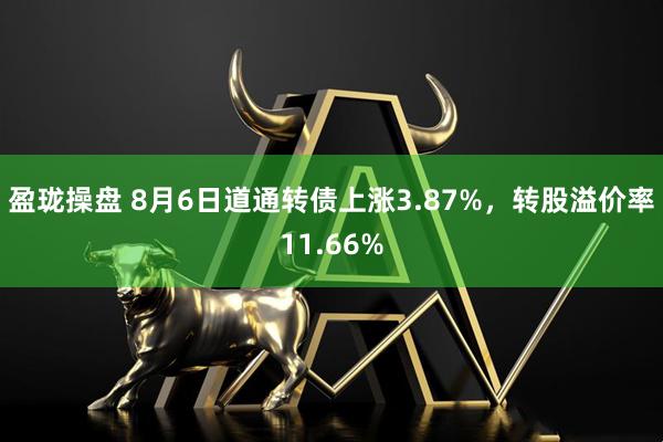 盈珑操盘 8月6日道通转债上涨3.87%，转股溢价率11.66%