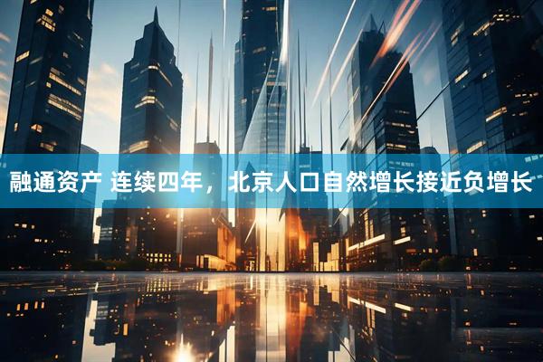 融通资产 连续四年，北京人口自然增长接近负增长